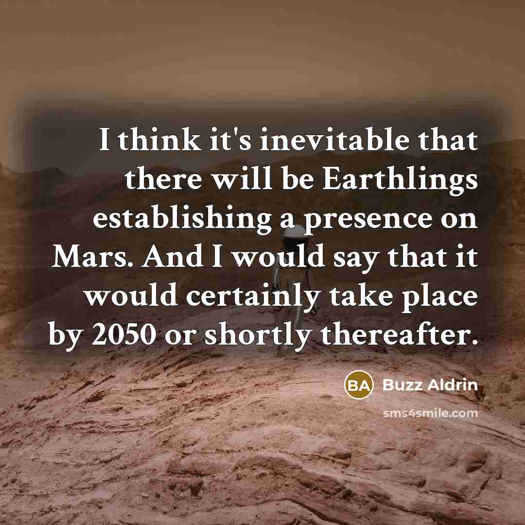 “I think it's inevitable that there will be Earthlings establishing a presence on Mars. And I would say that it would certainly take place by 2050 or shortly thereafter.” quote by Buzz Aldrin