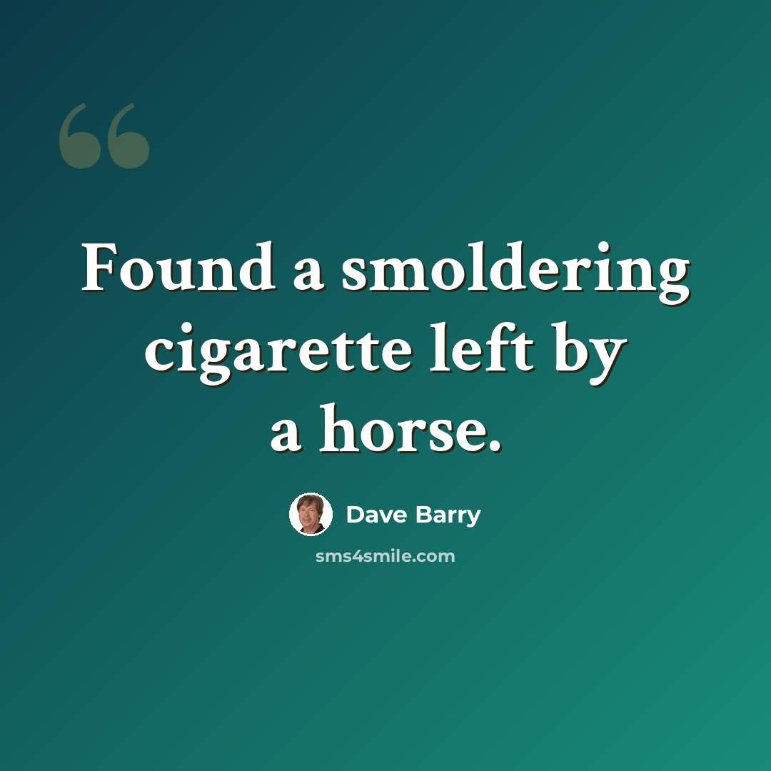 “Found a smoldering cigarette left by a horse.” quote by Dave Barry