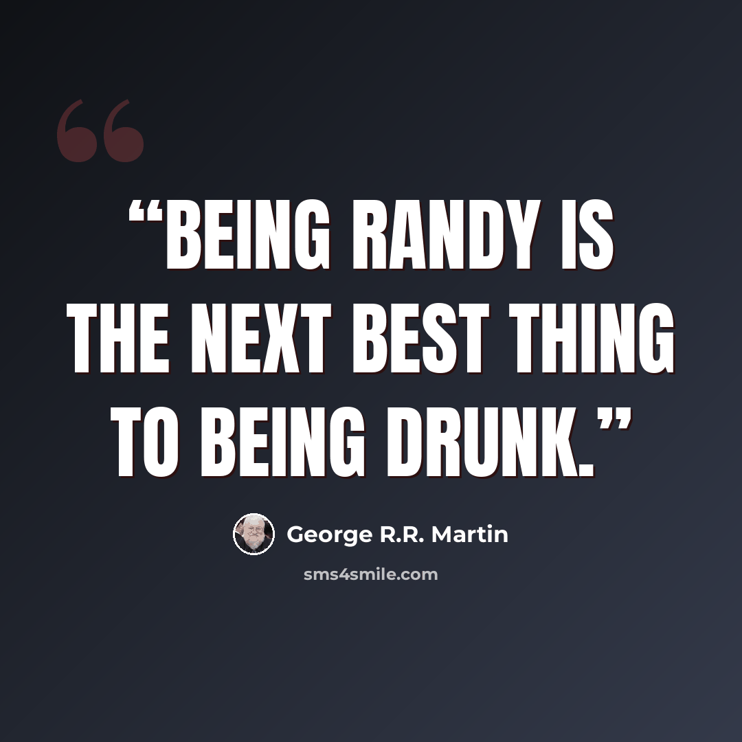 “Being randy is the next best thing to being drunk.” quote by George R.R. Martin
