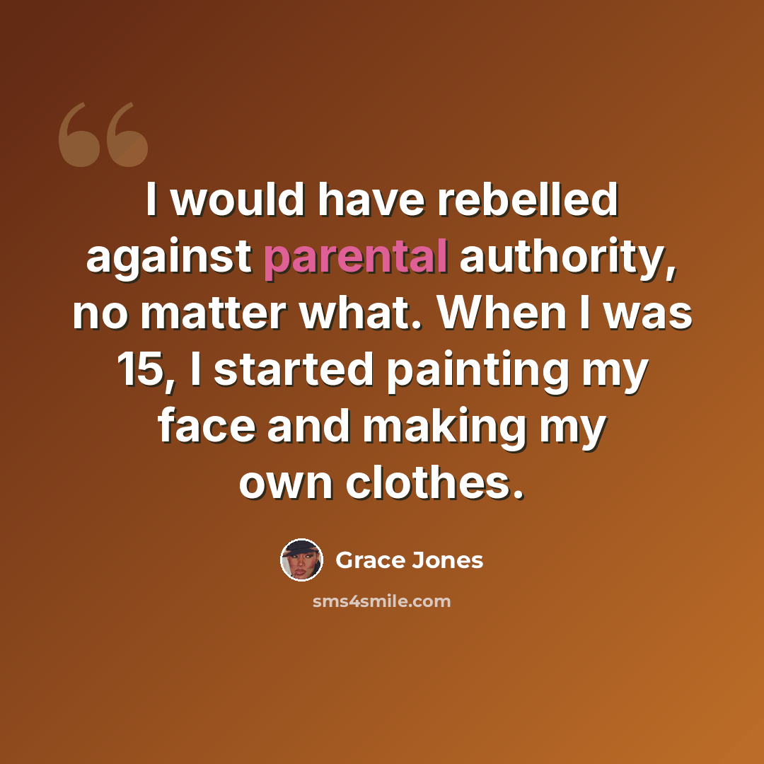“I would have rebelled against parental authority, no matter what. When I was 15, I started painting my face and making my own clothes.” quote by Grace Jones