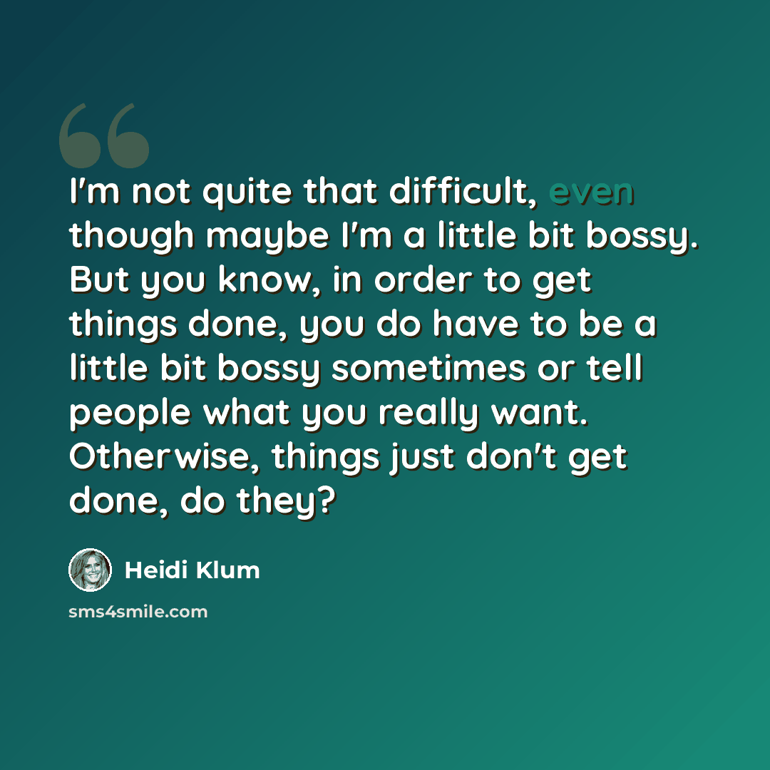 “I'm not quite that difficult, even though maybe I'm a little bit bossy. But you know, in order to get things done, you do have to be a little bit bossy sometimes or tell people what you really want. Otherwise, things just don't get done, do they?” quote by Heidi Klum