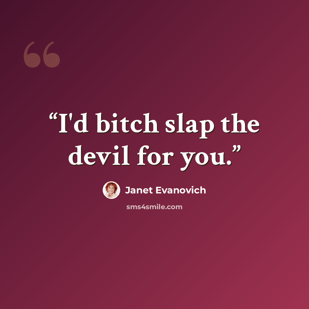 “I'd bitch slap the devil for you.” quote by Janet Evanovich