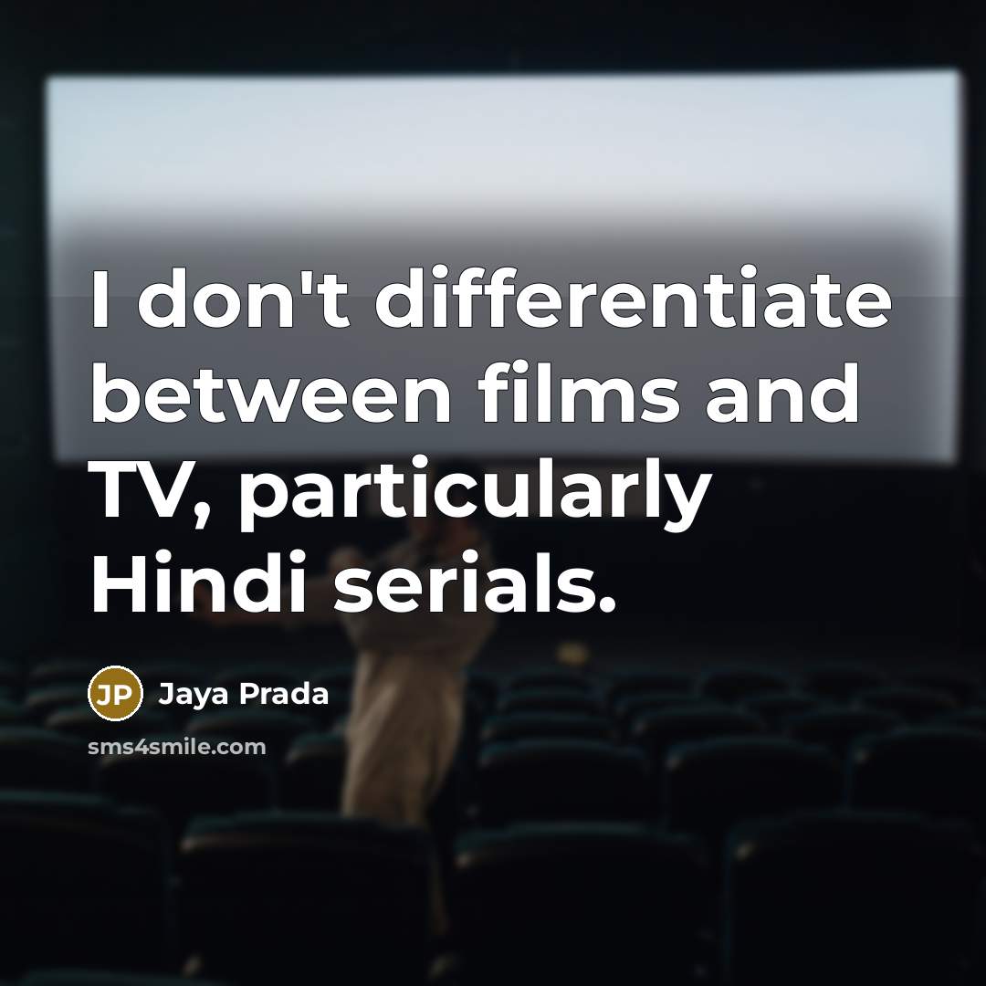 “I don't differentiate between films and TV, particularly Hindi serials.” quote by Jaya Prada