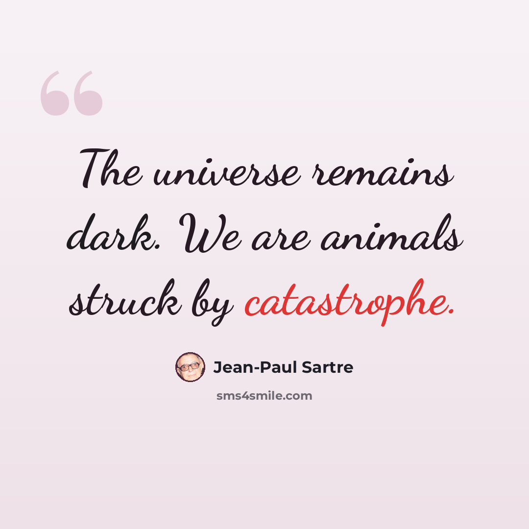 “The universe remains dark. We are animals struck by catastrophe.” quote by Jean-Paul Sartre