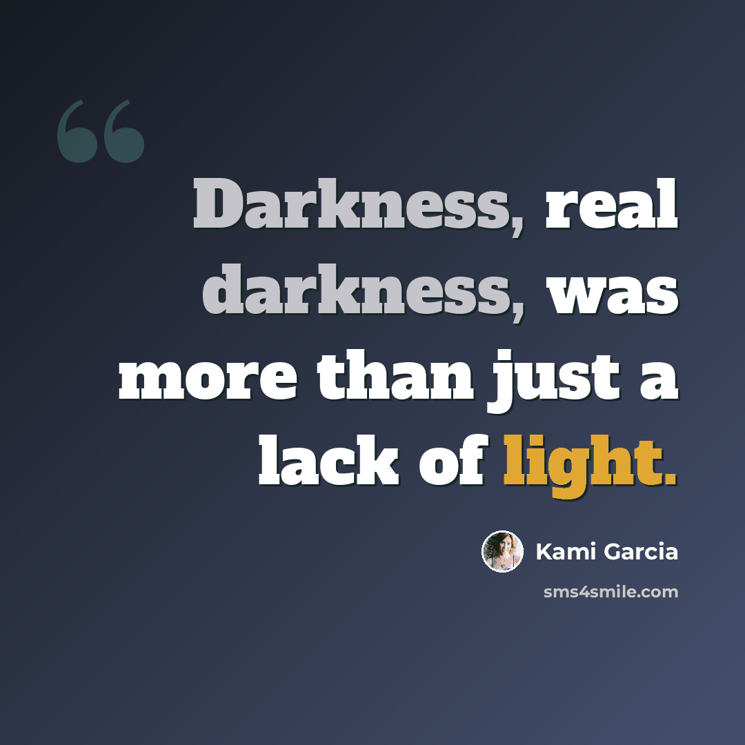 “Darkness, real darkness, was more than just a lack of light.” quote by Kami Garcia