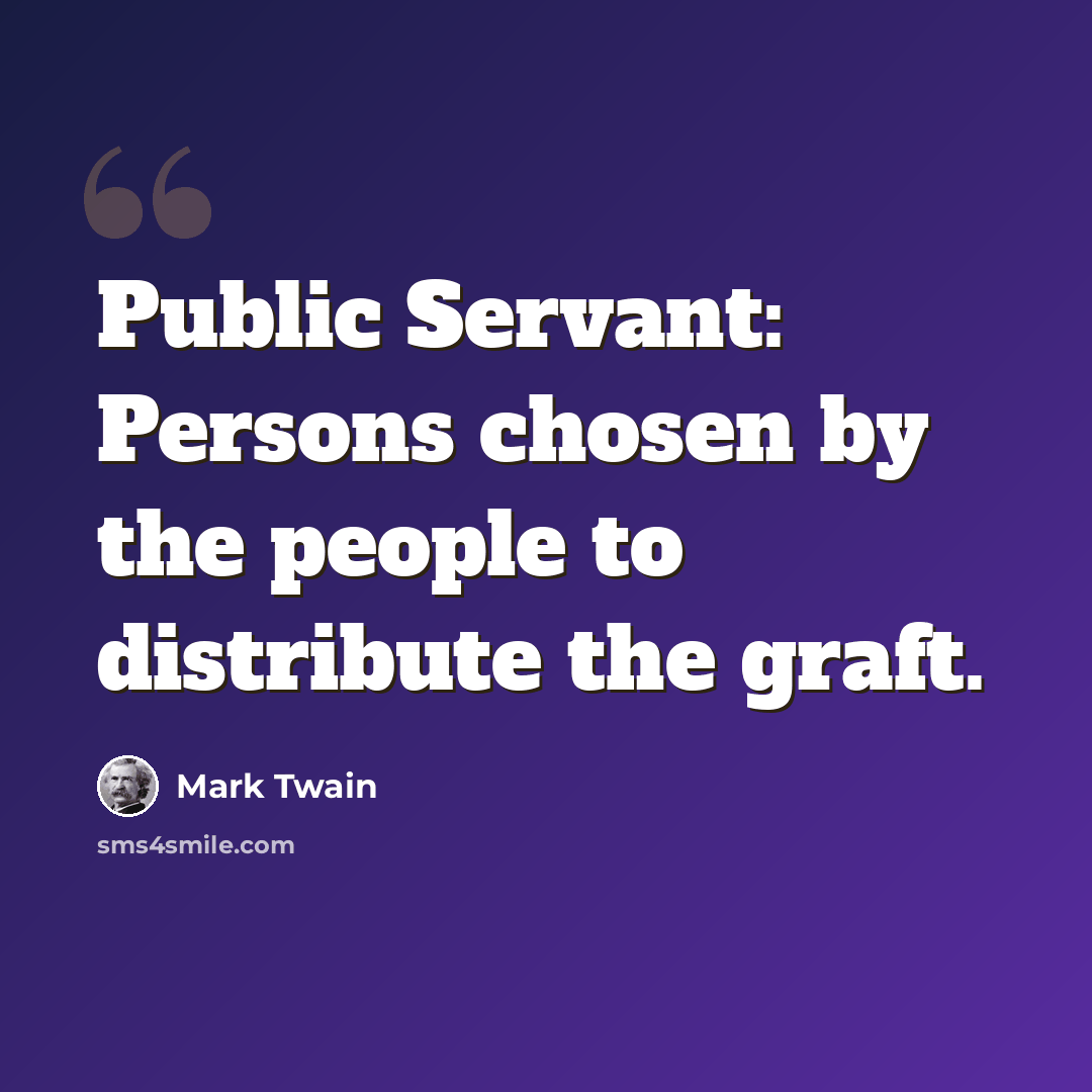“Public Servant: Persons chosen by the people to distribute the graft.” quote by Mark Twain