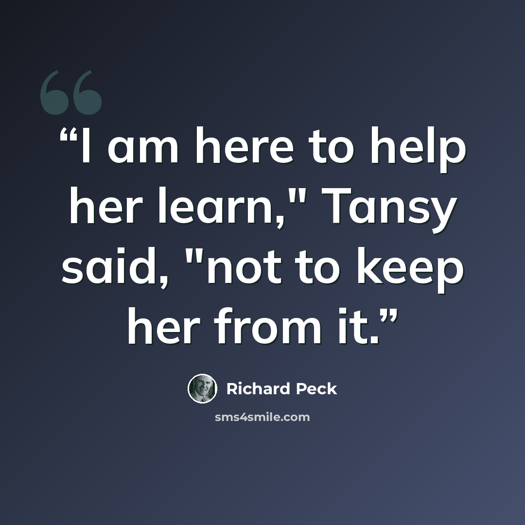 “I am here to help her learn," Tansy said, "not to keep her from it.” quote by Richard Peck