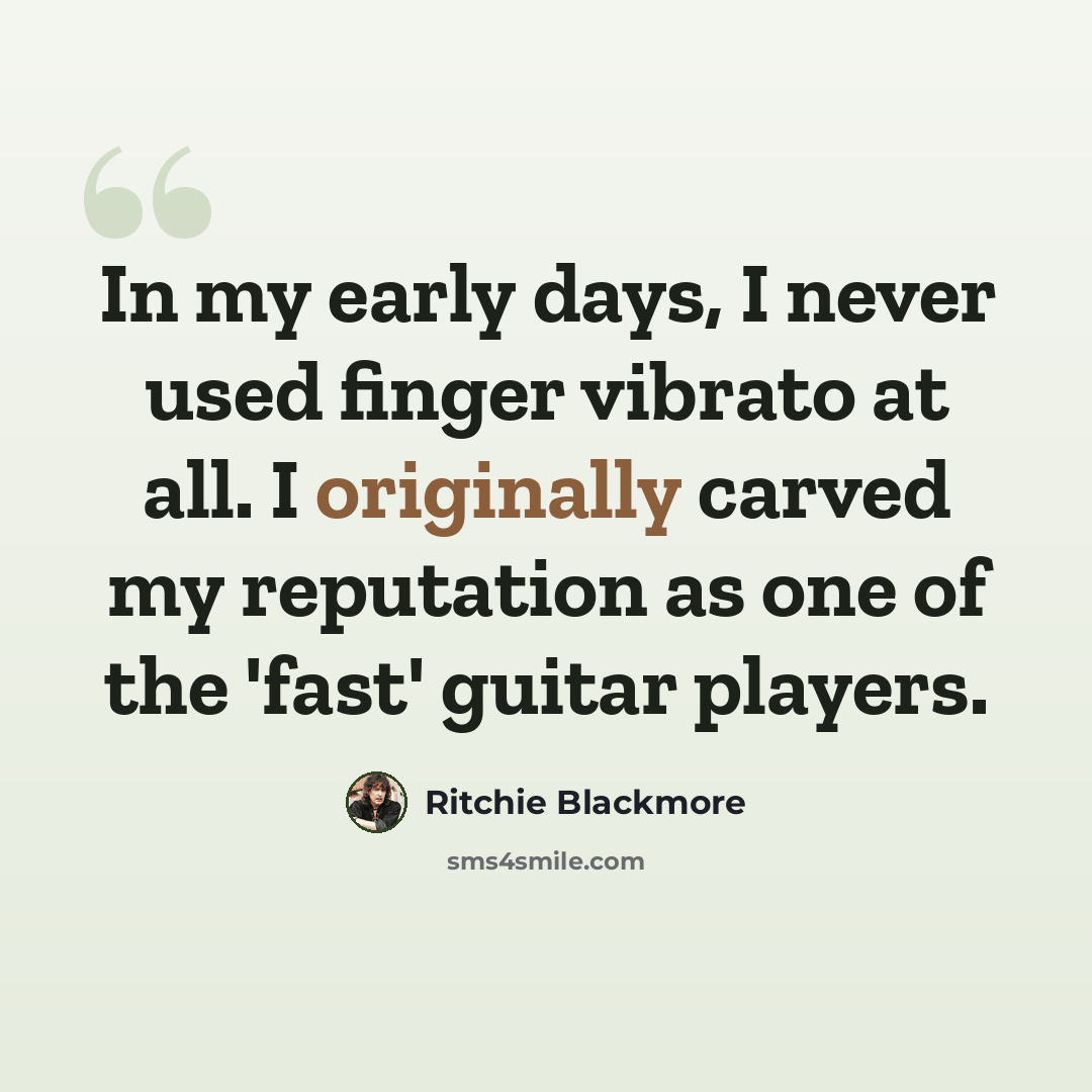 “In my early days, I never used finger vibrato at all. I originally carved my reputation as one of the 'fast' guitar players.” quote by Ritchie Blackmore