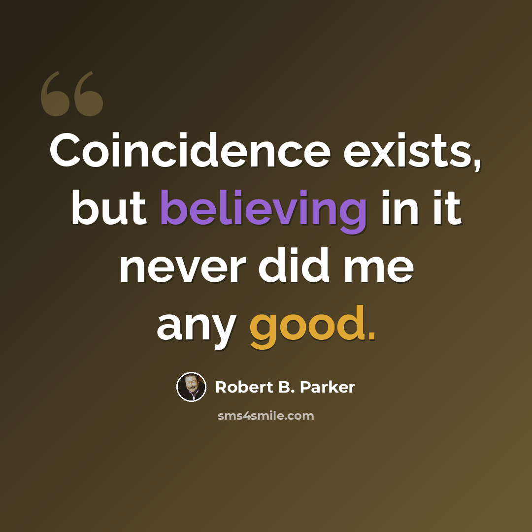 “Coincidence exists, but believing in it never did me any good.” quote by Robert B. Parker