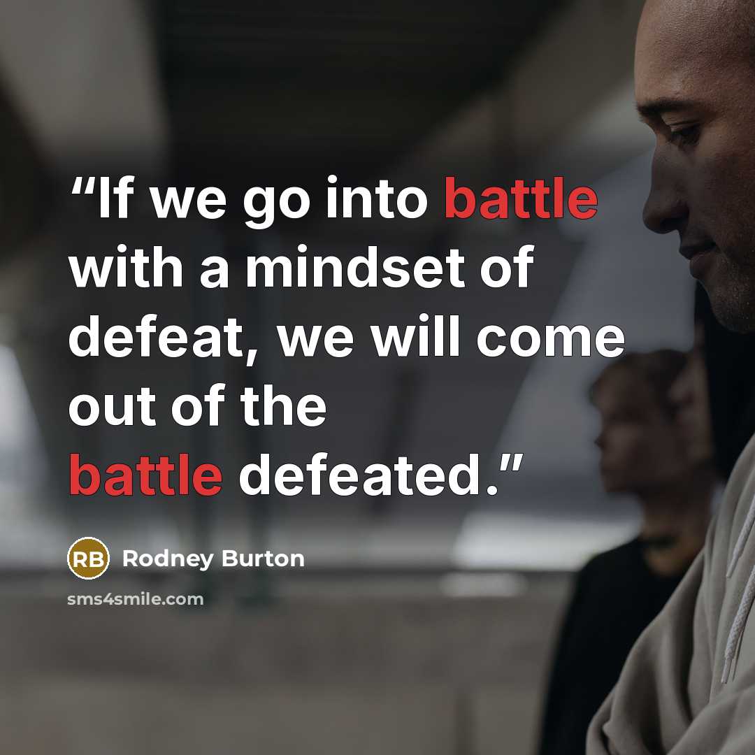 “If we go into battle with a mindset of defeat, we will come out of the battle defeated.” quote by Rodney Burton