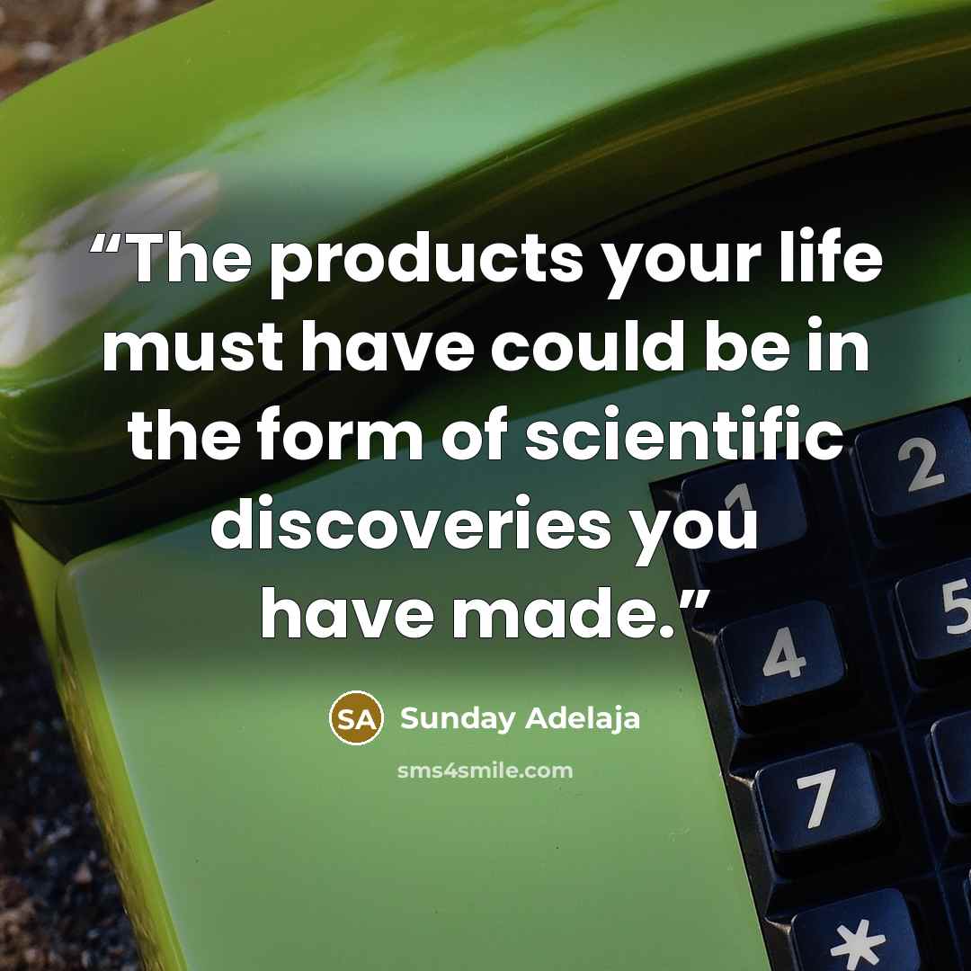 “The products your life must have could be in the form of scientific discoveries you have made.” quote by Sunday Adelaja