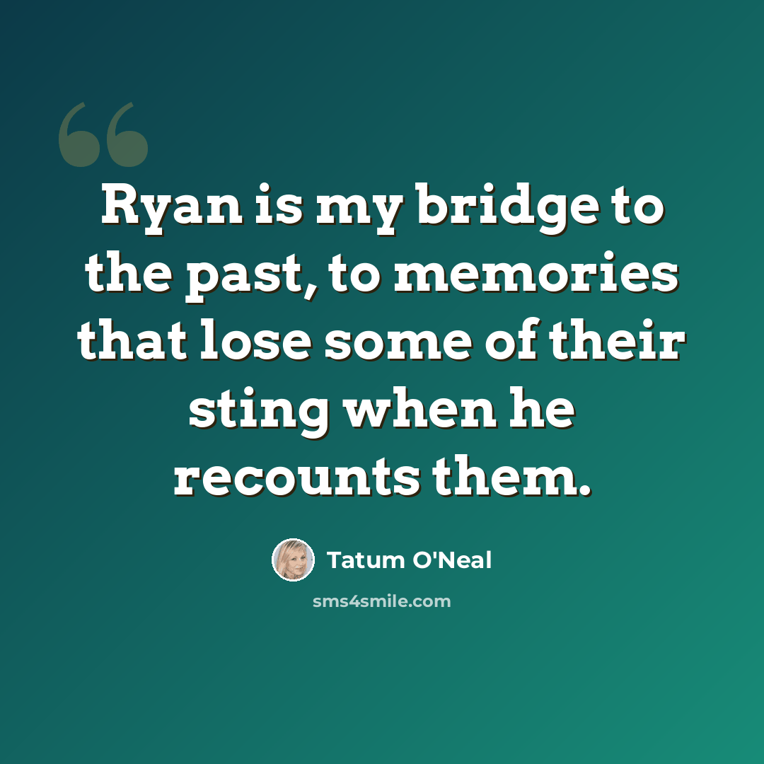 “Ryan is my bridge to the past, to memories that lose some of their sting when he recounts them.” quote by Tatum O'Neal