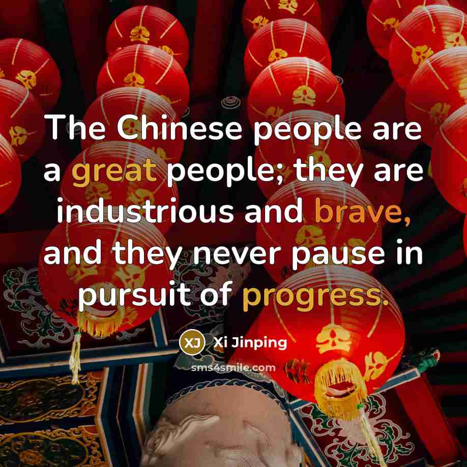 “The Chinese people are a great people; they are industrious and brave, and they never pause in pursuit of progress.” quote by Xi Jinping