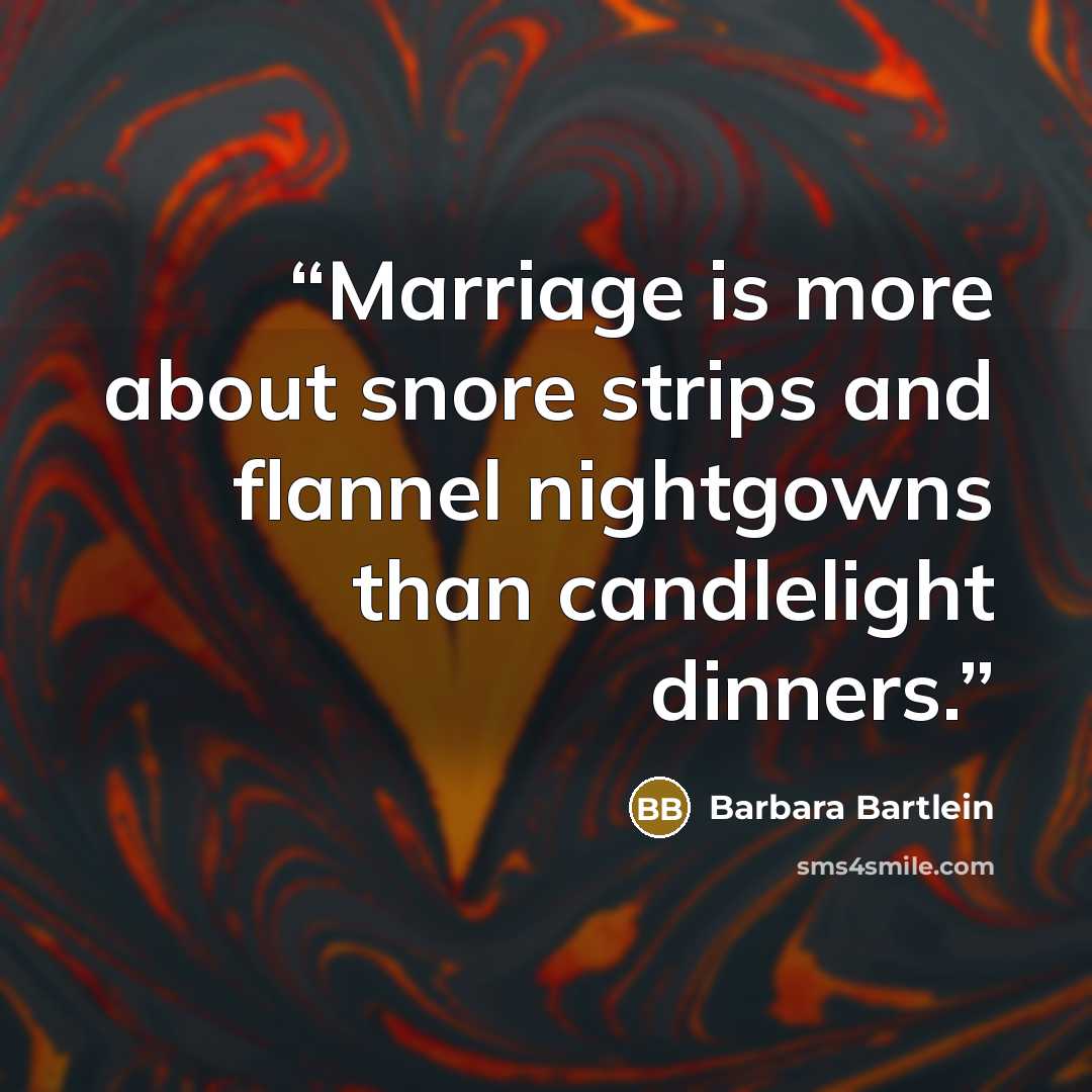 “Marriage is more about snore strips and flannel nightgowns than candlelight dinners.” quote by Barbara Bartlein