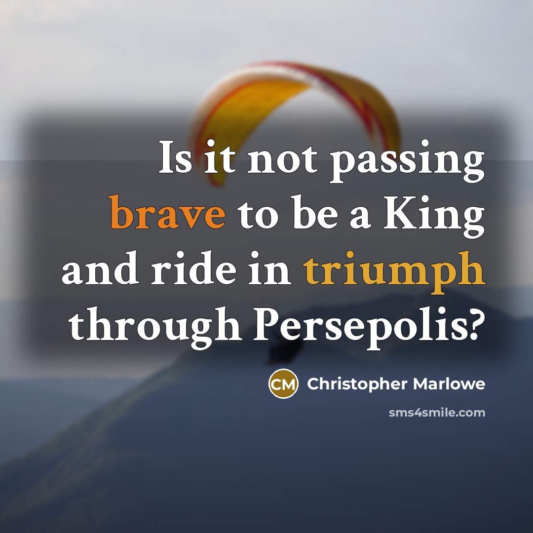 “Is it not passing brave to be a King and ride in triumph through Persepolis?” quote by Christopher Marlowe