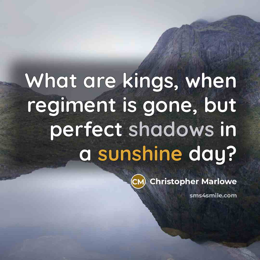 “What are kings, when regiment is gone, but perfect shadows in a sunshine day?” quote by Christopher Marlowe