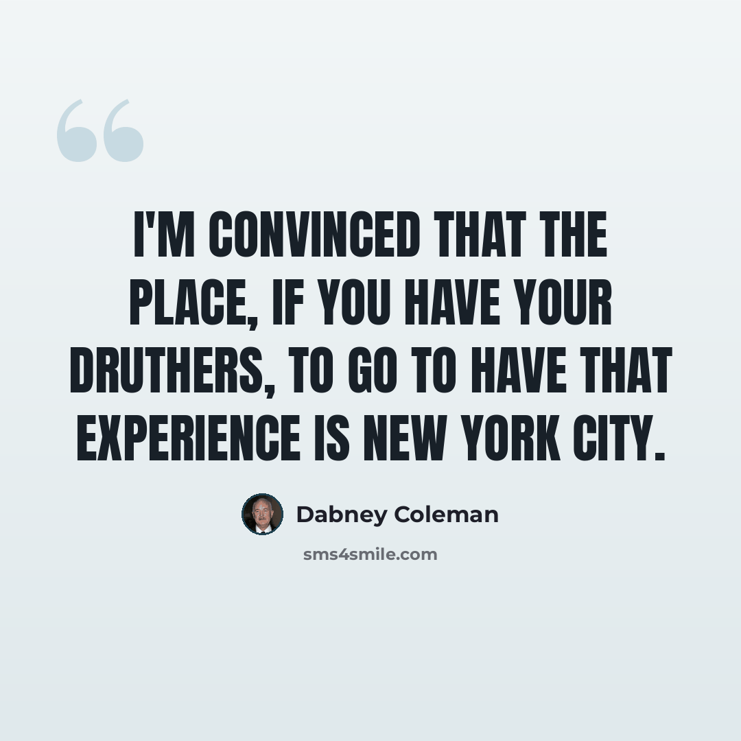 “I'm convinced that the place, if you have your druthers, to go to have that experience is New York City.” quote by Dabney Coleman