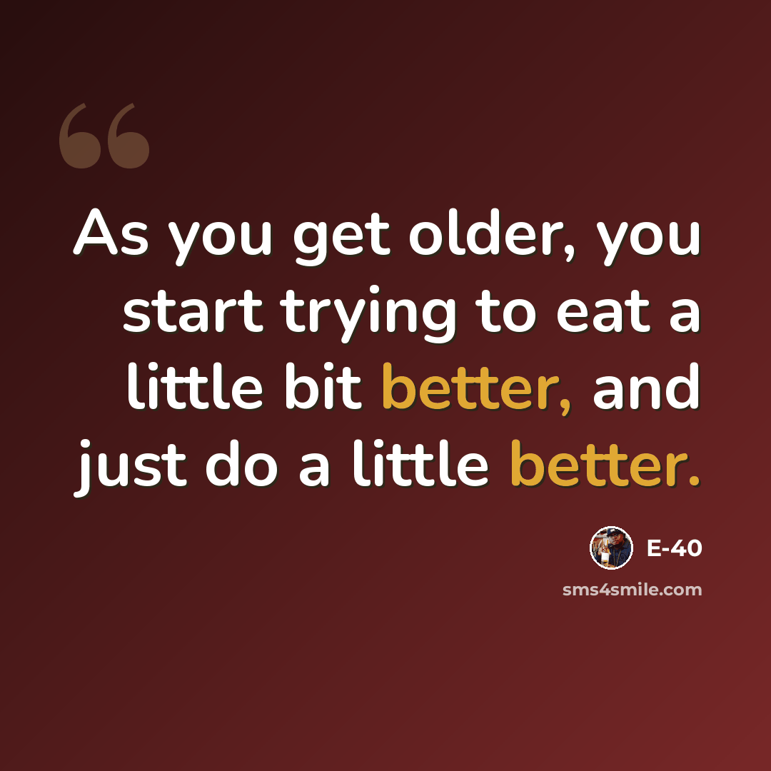 “As you get older, you start trying to eat a little bit better, and just do a little better.” quote by E-40