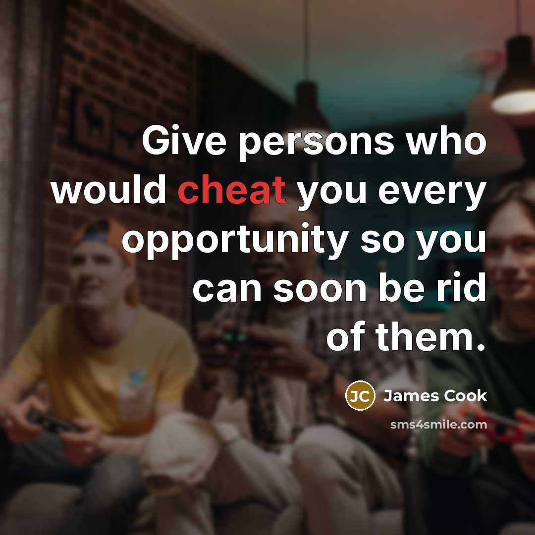 “Give persons who would cheat you every opportunity so you can soon be rid of them.” quote by James Cook