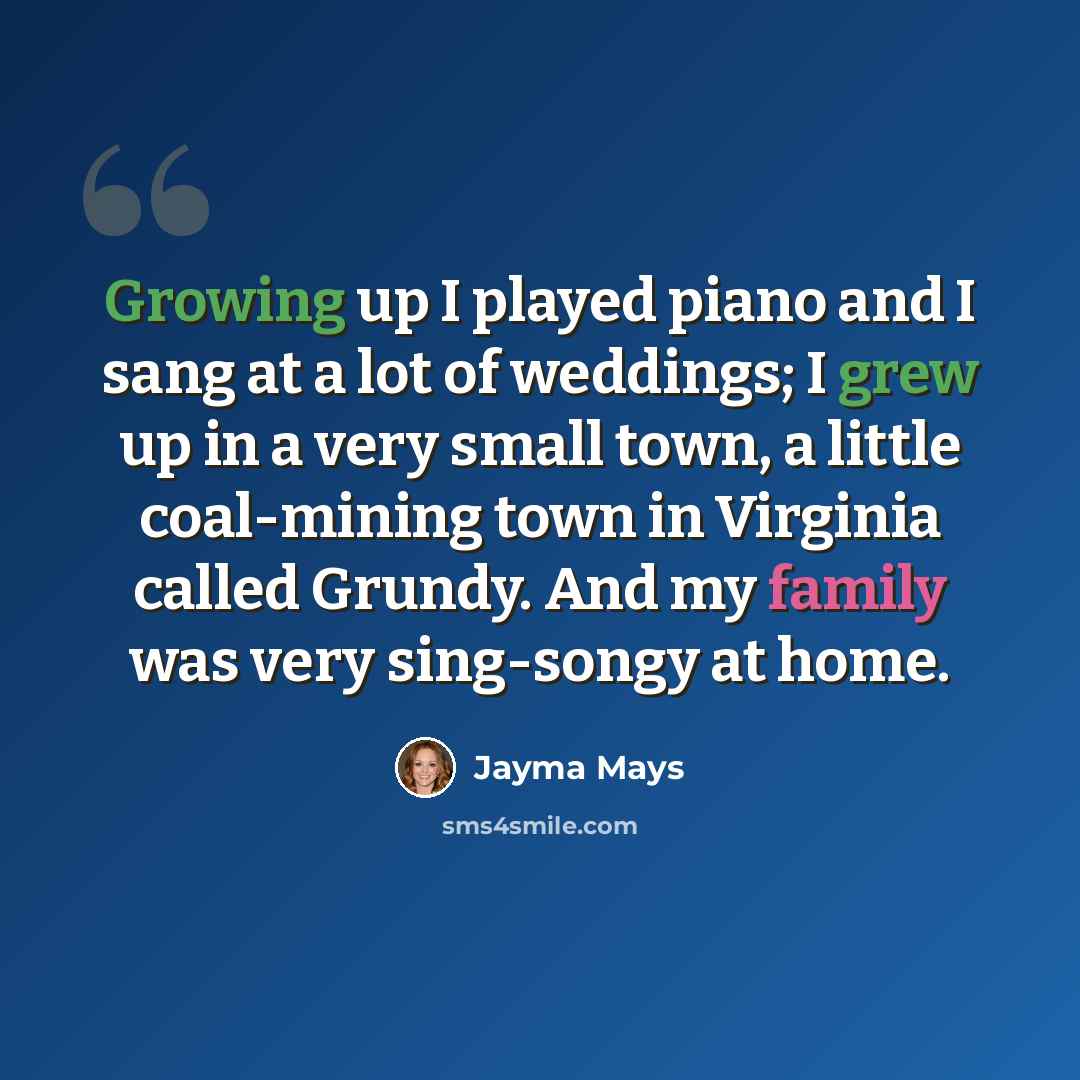 “Growing up I played piano and I sang at a lot of weddings; I grew up in a very small town, a little coal-mining town in Virginia called Grundy. And my family was very sing-songy at home.” quote by Jayma Mays