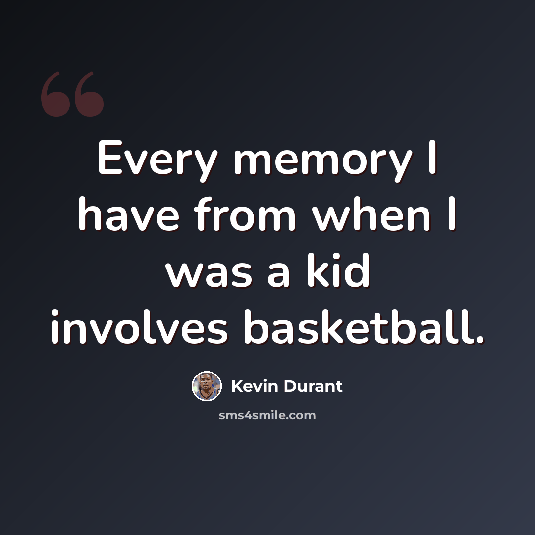 “Every memory I have from when I was a kid involves basketball.” quote by Kevin Durant