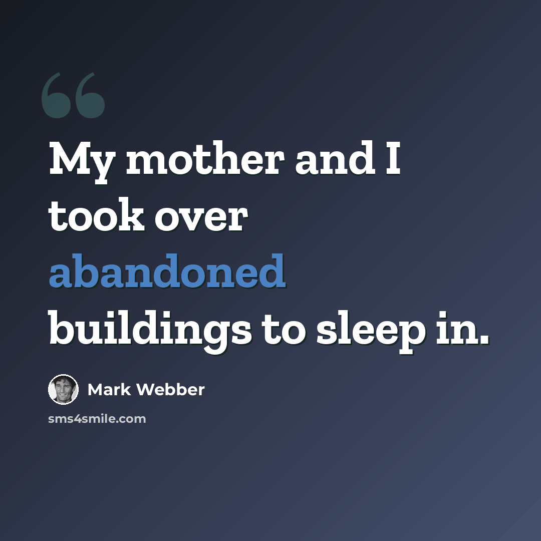 “My mother and I took over abandoned buildings to sleep in.” quote by Mark Webber