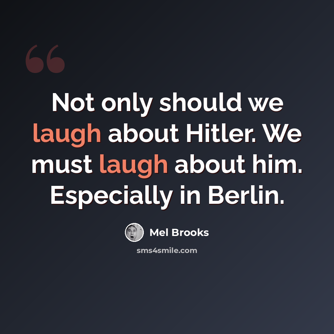 “Not only should we laugh about Hitler. We must laugh about him. Especially in Berlin.” quote by Mel Brooks