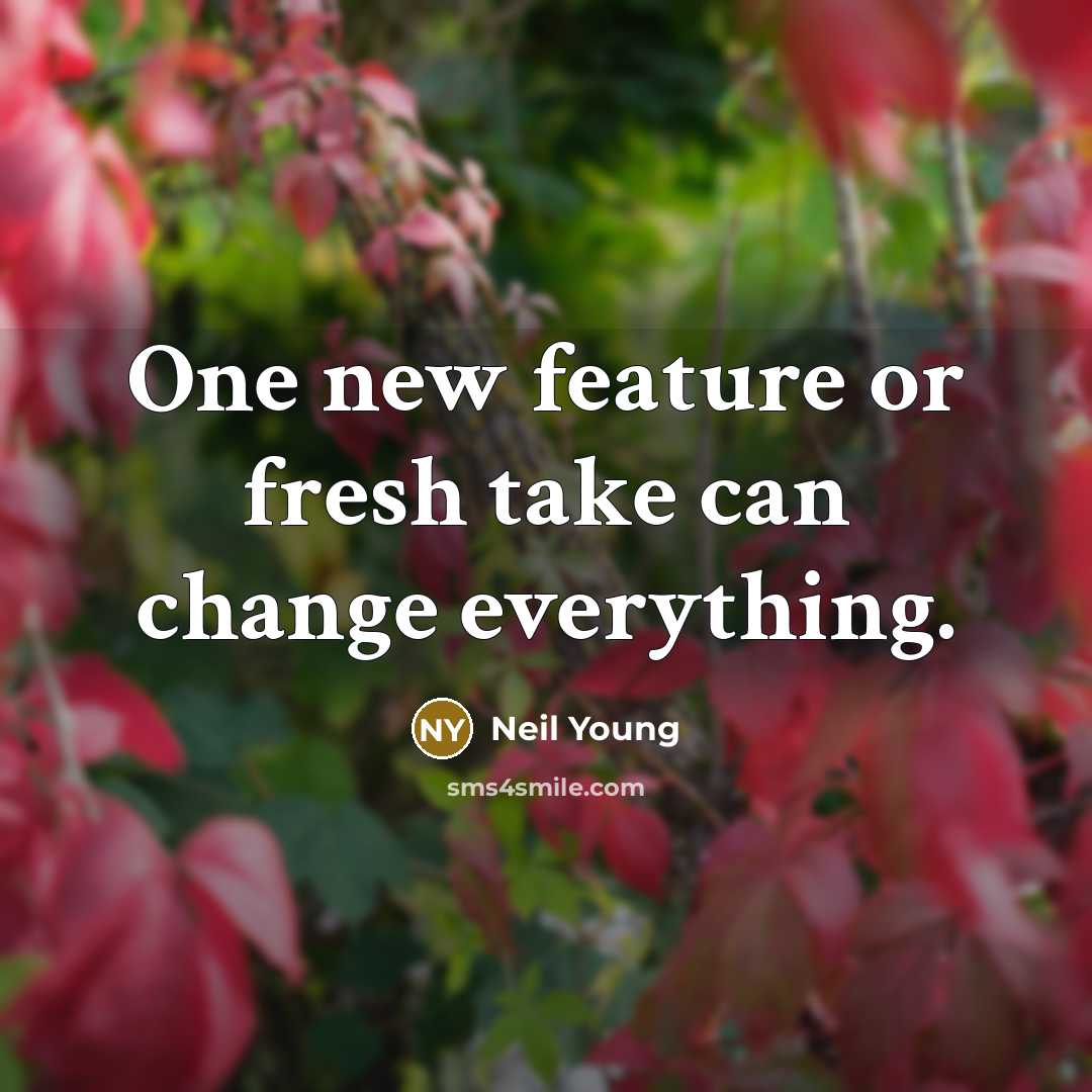 “One new feature or fresh take can change everything.” quote by Neil Young