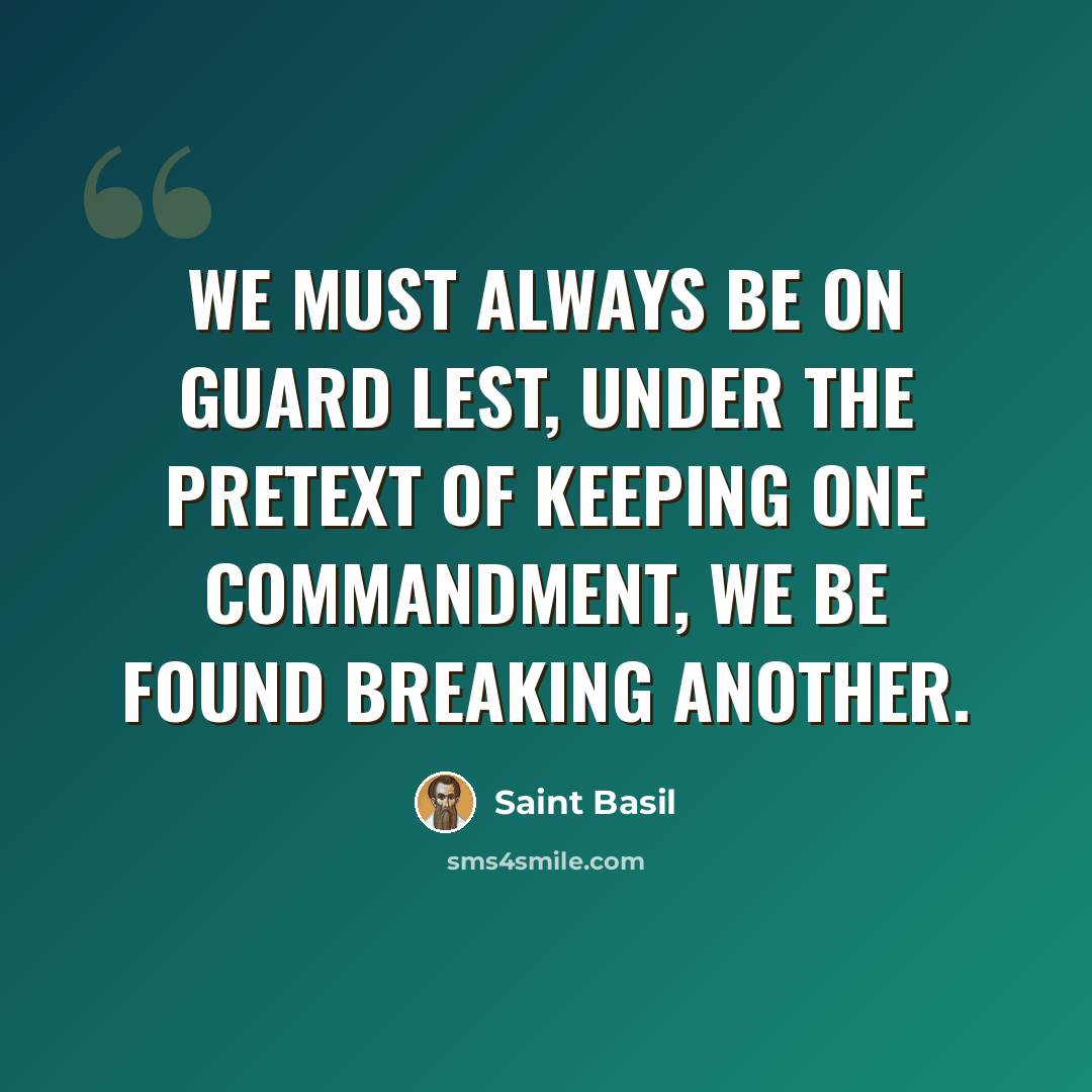 “We must always be on guard lest, under the pretext of keeping one commandment, we be found breaking another.” quote by Saint Basil