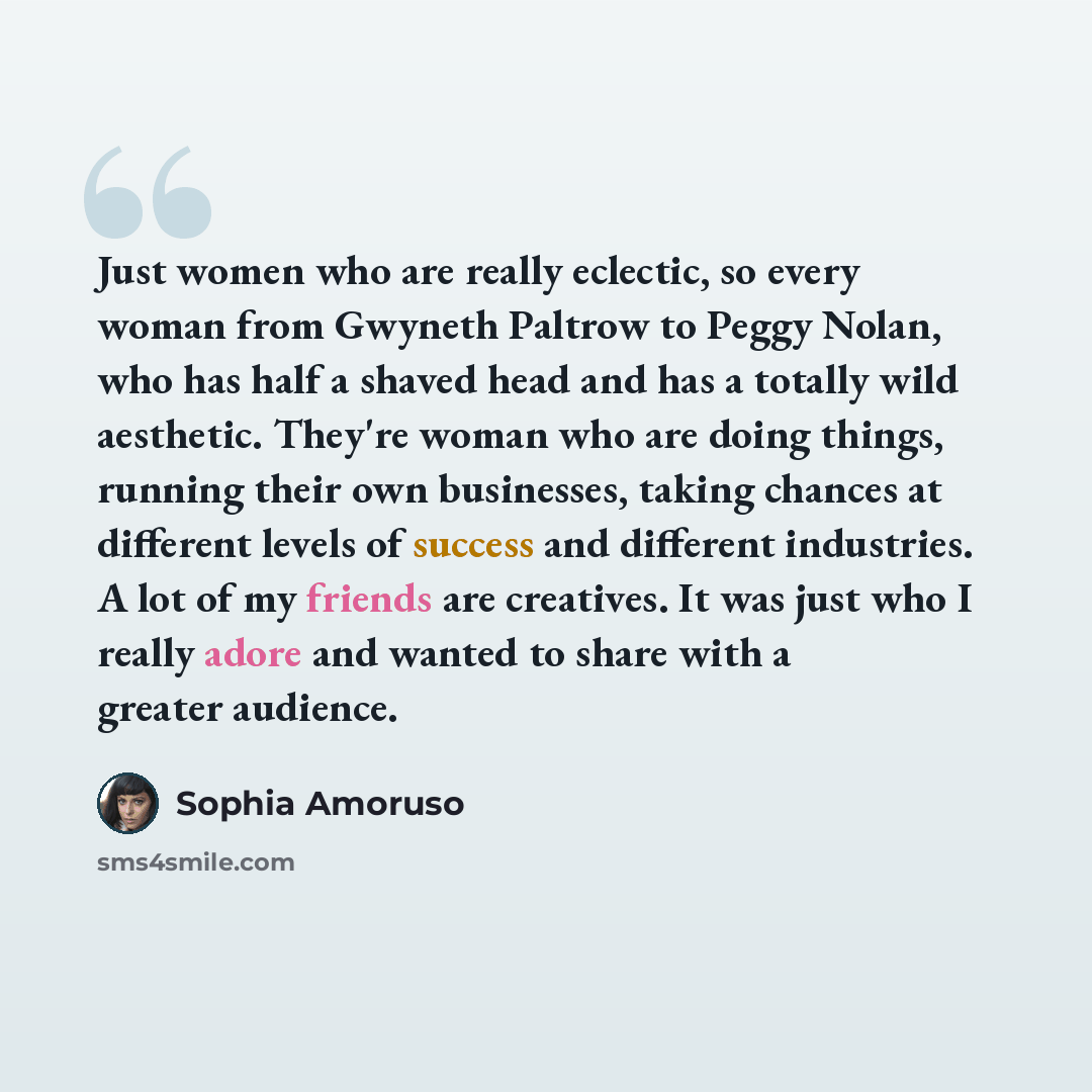 “Just women who are really eclectic, so every woman from Gwyneth Paltrow to Peggy Nolan, who has half a shaved head and has a totally wild aesthetic. They're woman who are doing things, running their own businesses, taking chances at different levels of success and different industries. A lot of my…” quote by Sophia Amoruso
