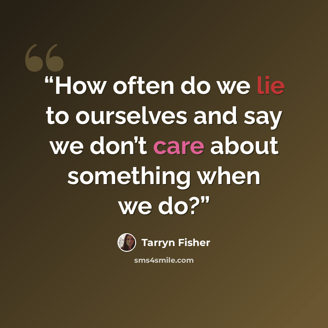 “How often do we lie to ourselves and say we don’t care about something when we do?” quote by Tarryn Fisher