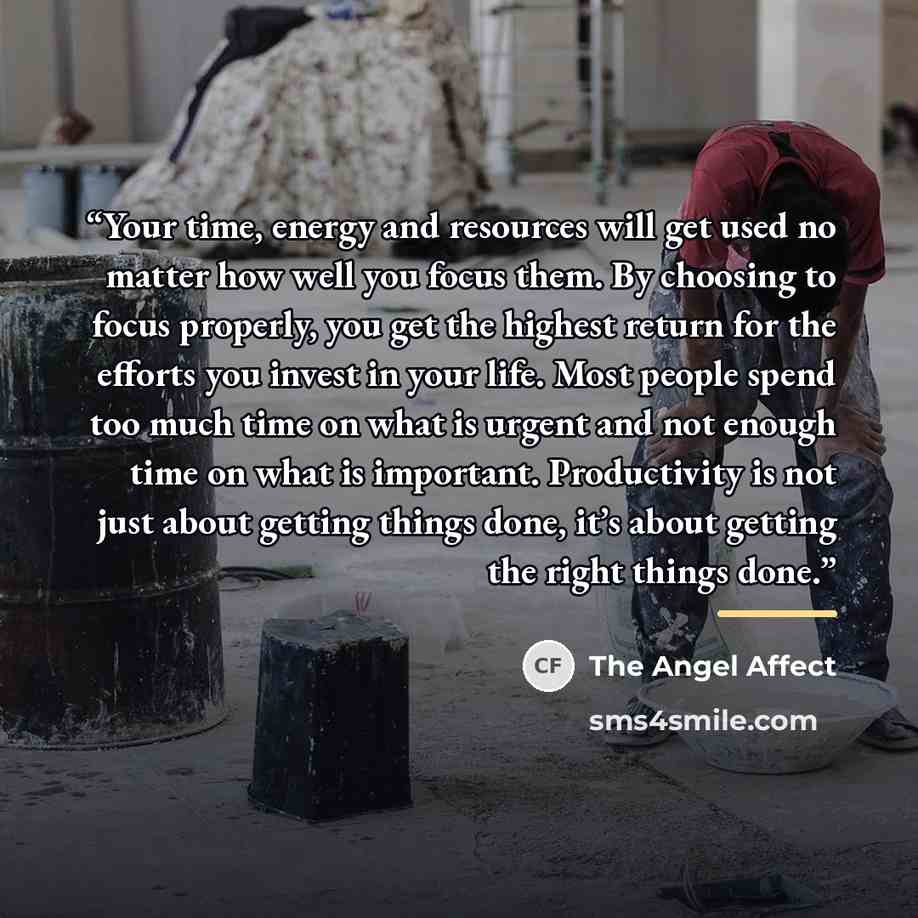 “Your time, energy and resources will get used no matter how well you focus them. By choosing to focus properly, you get the highest return for the efforts you invest in your life. Most people spend too much time on what is urgent and not enough time on what is important. Productivity is not just…” quote by The Angel Affect