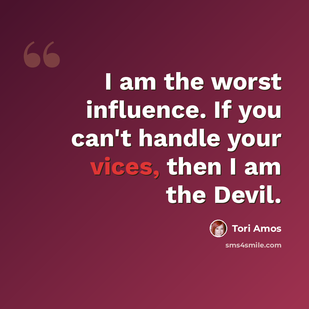 “I am the worst influence. If you can't handle your vices, then I am the Devil.” quote by Tori Amos