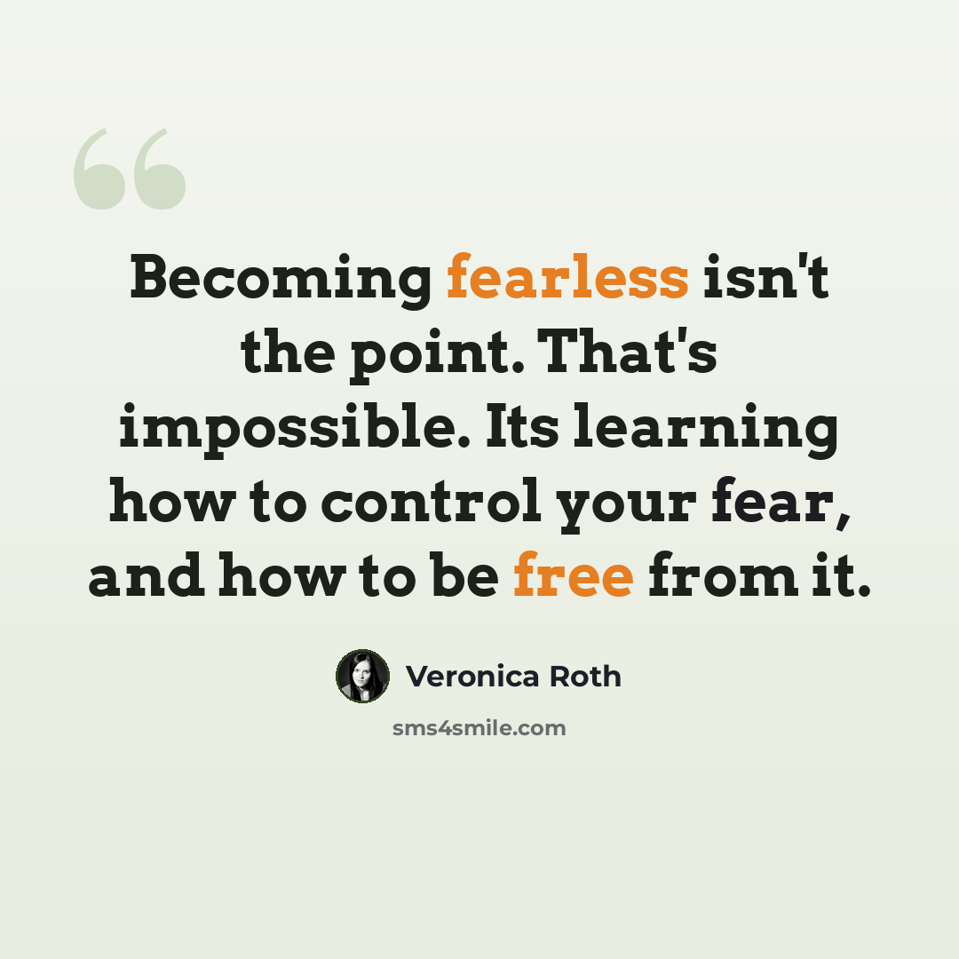 “Becoming fearless isn't the point. That's impossible. Its learning how to control your fear, and how to be free from it.” quote by Veronica Roth