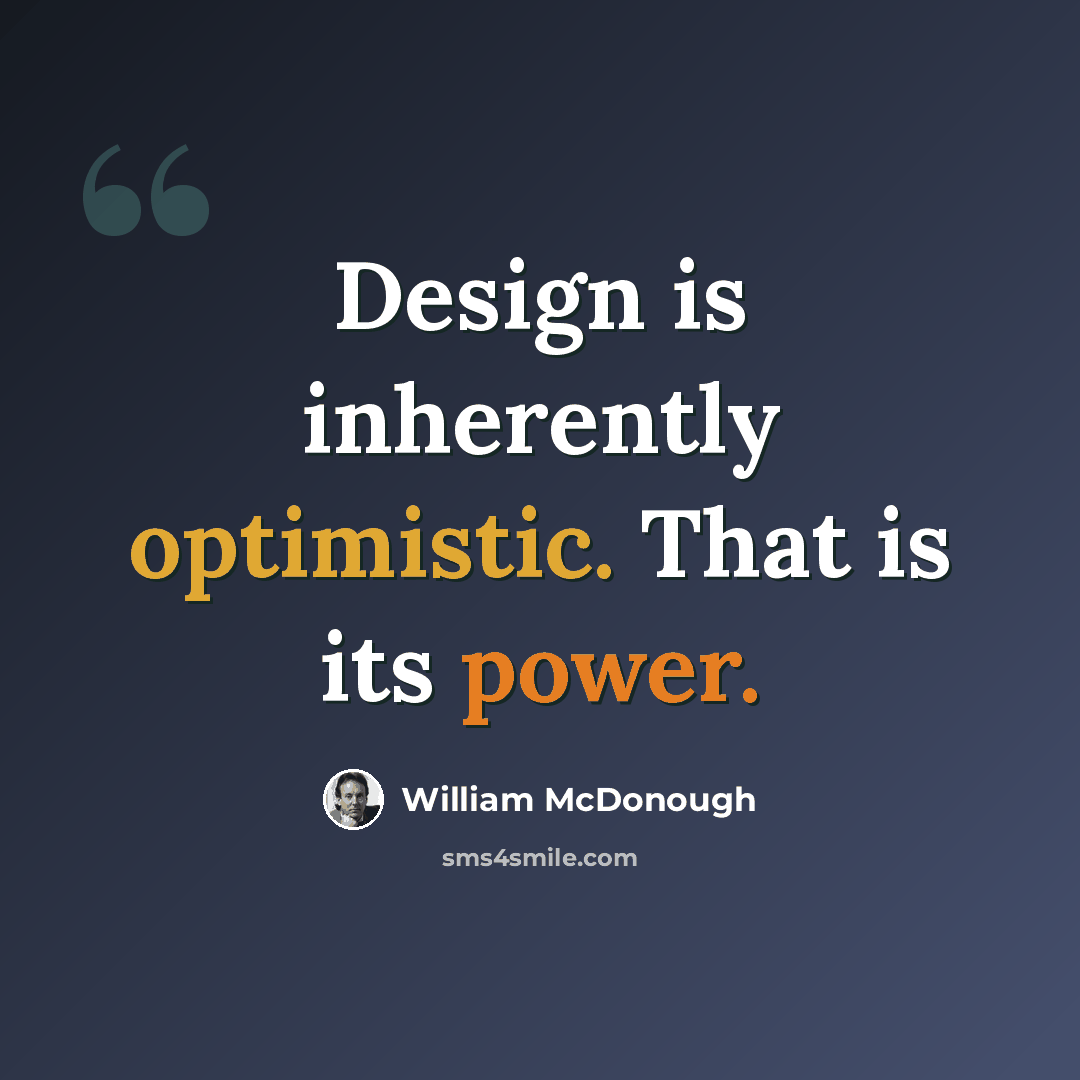 “Design is inherently optimistic. That is its power.” quote by William McDonough