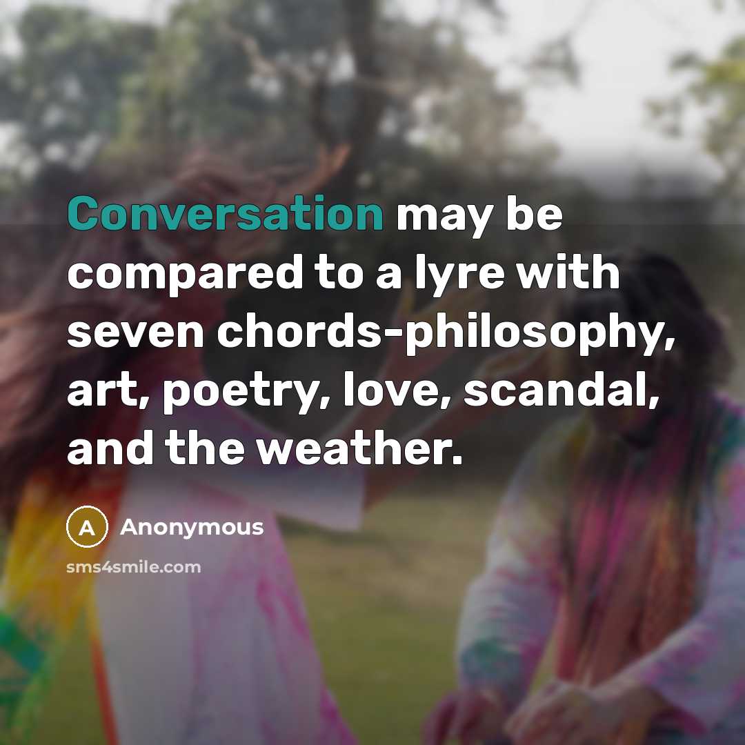 “Conversation may be compared to a lyre with seven chords-philosophy, art, poetry, love, scandal, and the weather.” quote by Anonymous