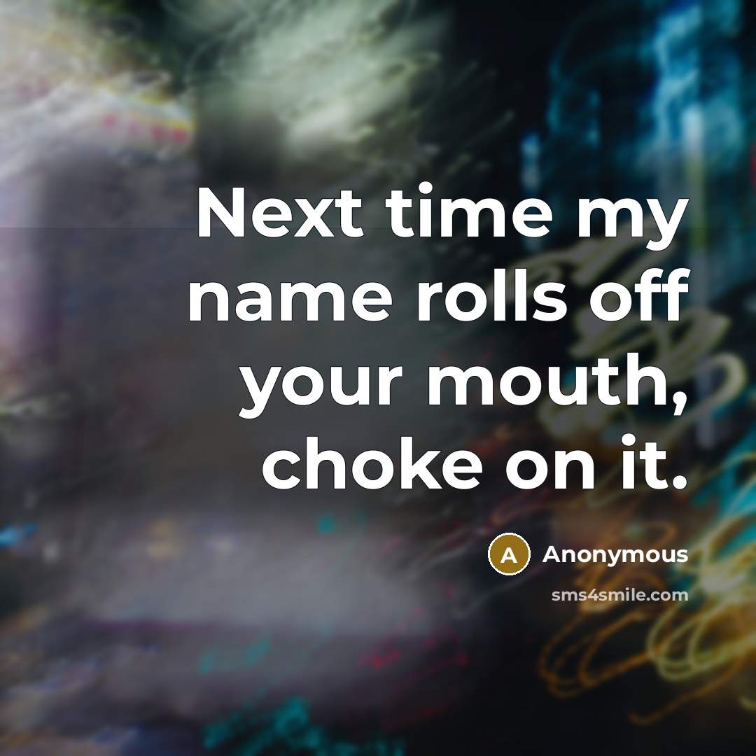 “Next time my name rolls off your mouth, choke on it.” quote by Anonymous