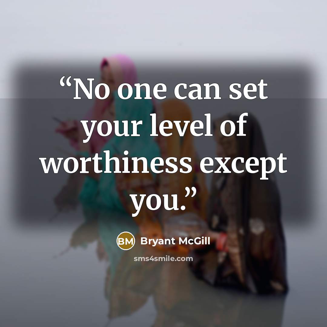 “No one can set your level of worthiness except you.” quote by Bryant McGill