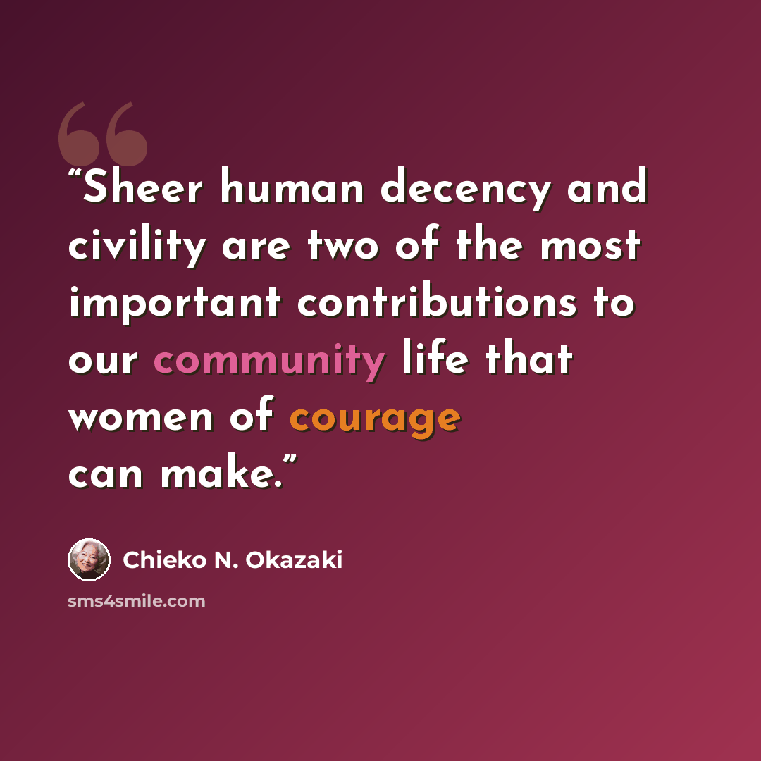 “Sheer human decency and civility are two of the most important contributions to our community life that women of courage can make.” quote by Chieko N. Okazaki