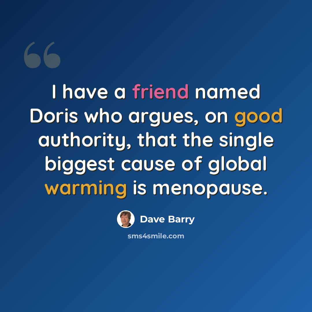 “I have a friend named Doris who argues, on good authority, that the single biggest cause of global warming is menopause.” quote by Dave Barry