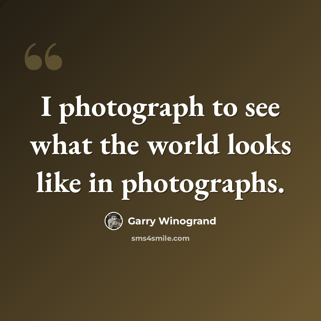 “I photograph to see what the world looks like in photographs.” quote by Garry Winogrand