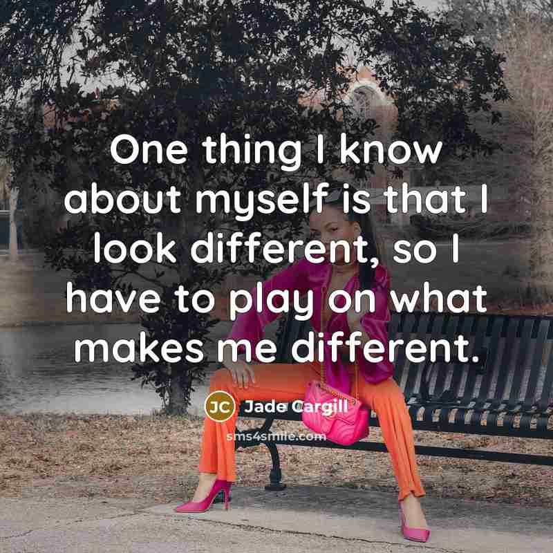 “One thing I know about myself is that I look different, so I have to play on what makes me different.” quote by Jade Cargill