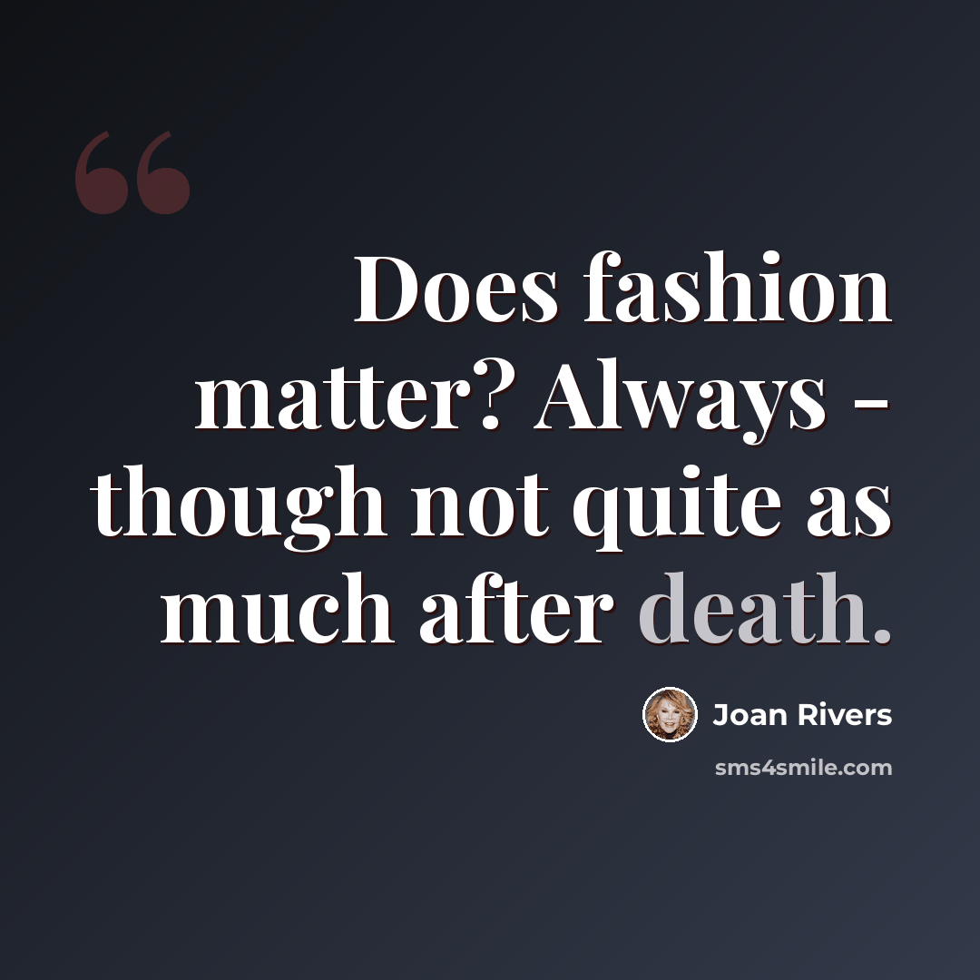 “Does fashion matter? Always - though not quite as much after death.” quote by Joan Rivers