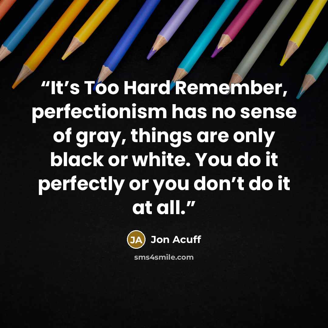 “It’s Too Hard Remember, perfectionism has no sense of gray, things are only black or white. You do it perfectly or you don’t do it at all.” quote by Jon Acuff