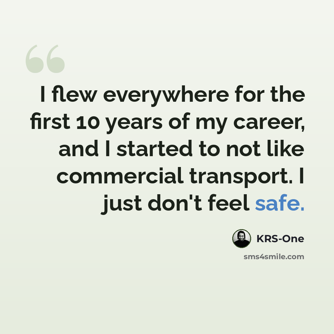 “I flew everywhere for the first 10 years of my career, and I started to not like commercial transport. I just don't feel safe.” quote by KRS-One