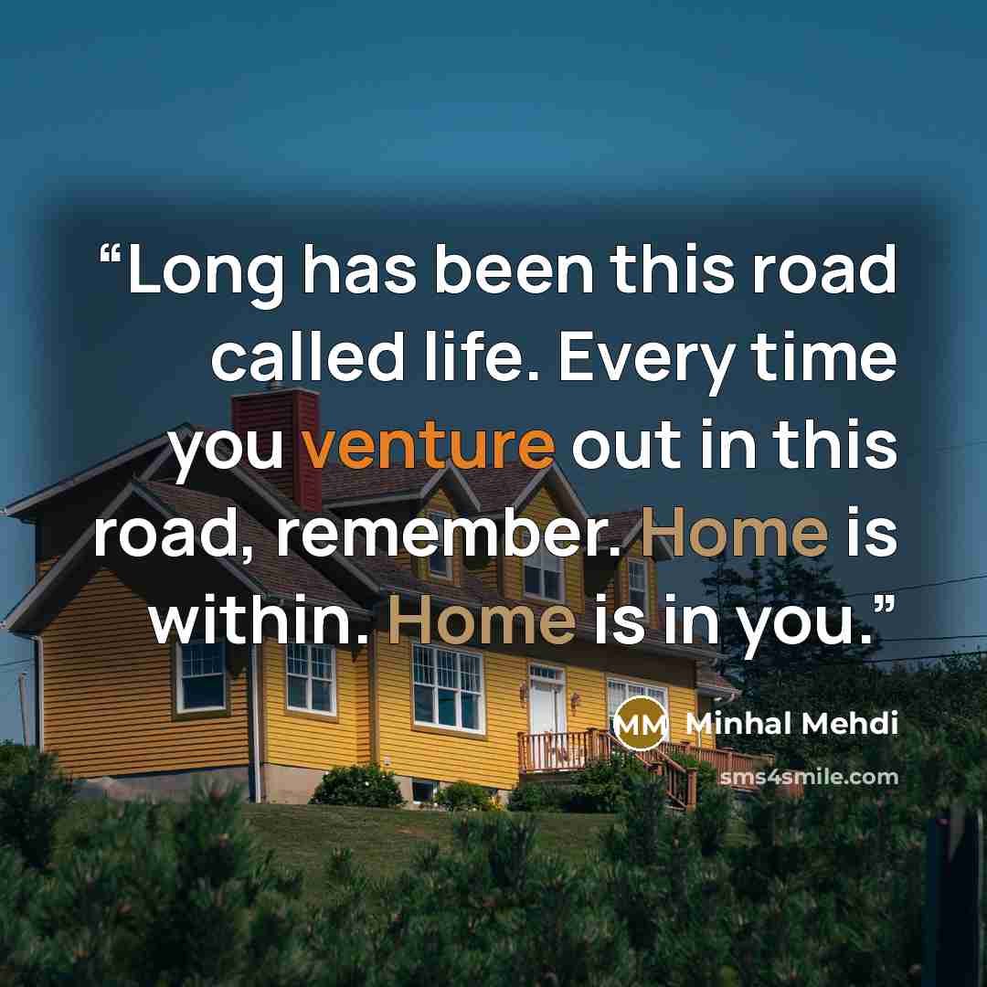 “Long has been this road called life. Every time you venture out in this road, remember. Home is within. Home is in you.” quote by Minhal Mehdi