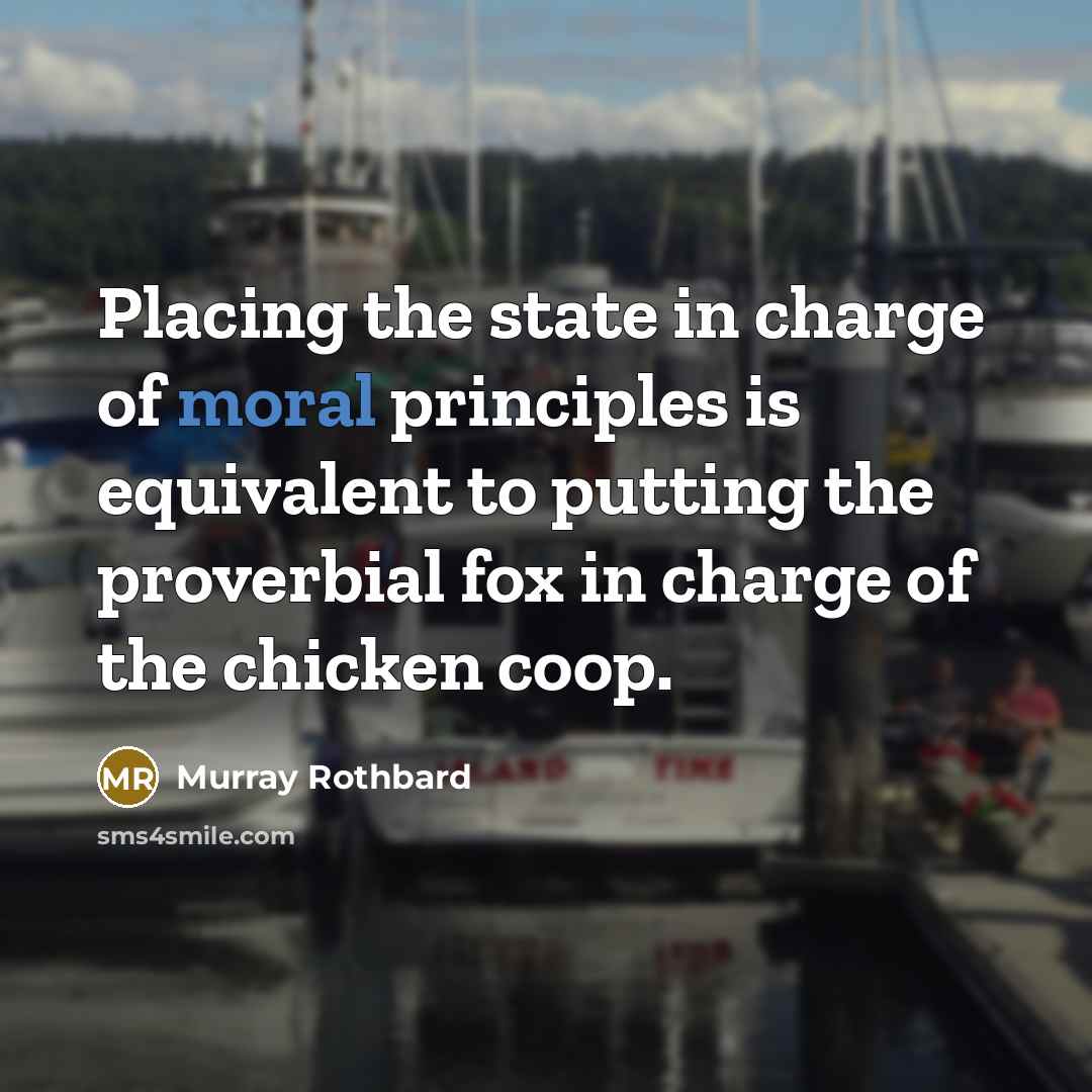 “Placing the state in charge of moral principles is equivalent to putting the proverbial fox in charge of the chicken coop.” quote by Murray Rothbard