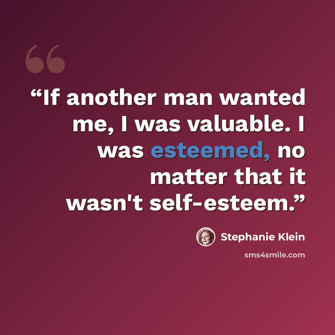 “If another man wanted me, I was valuable. I was esteemed, no matter that it wasn't self-esteem.” quote by Stephanie Klein