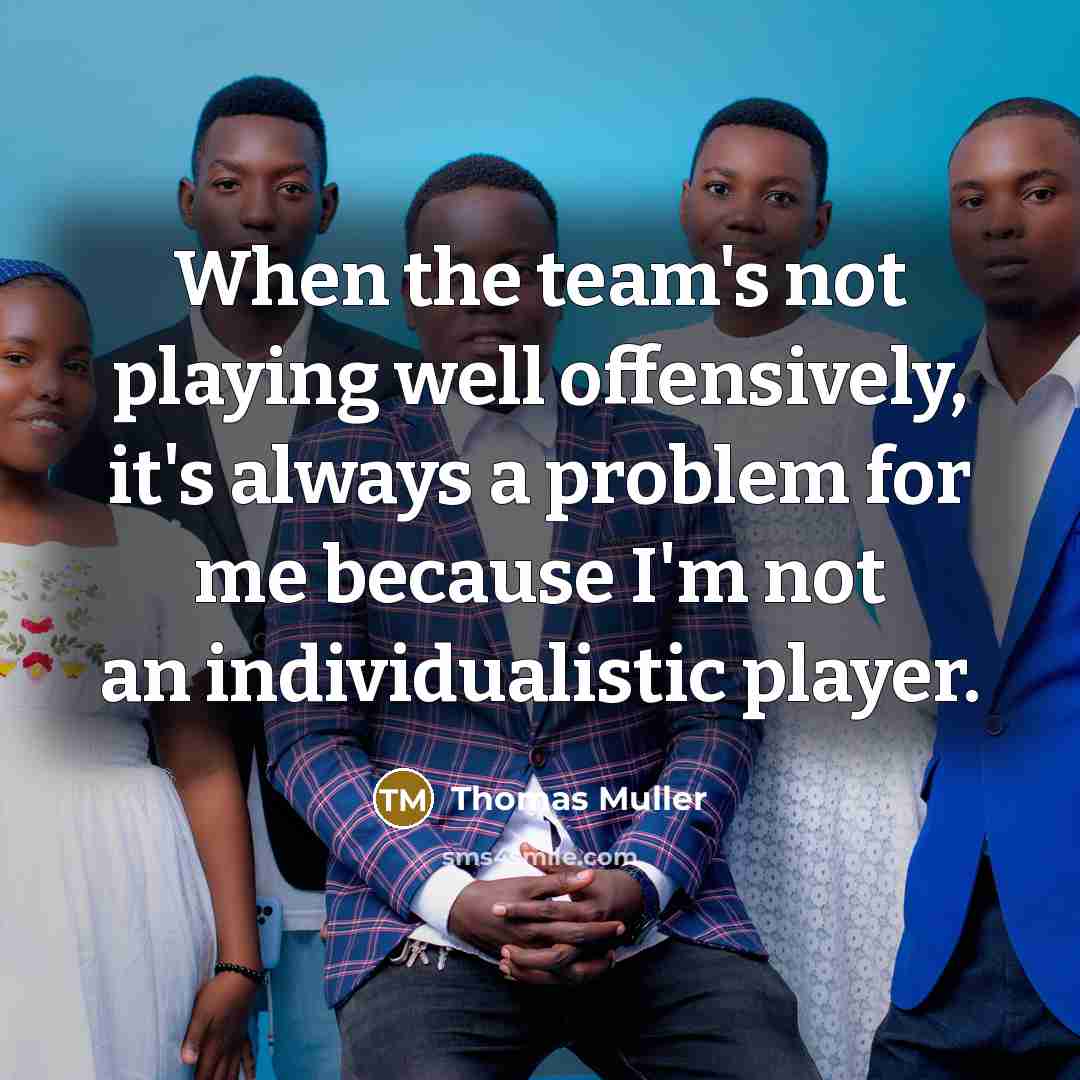 “When the team's not playing well offensively, it's always a problem for me because I'm not an individualistic player.” quote by Thomas Muller