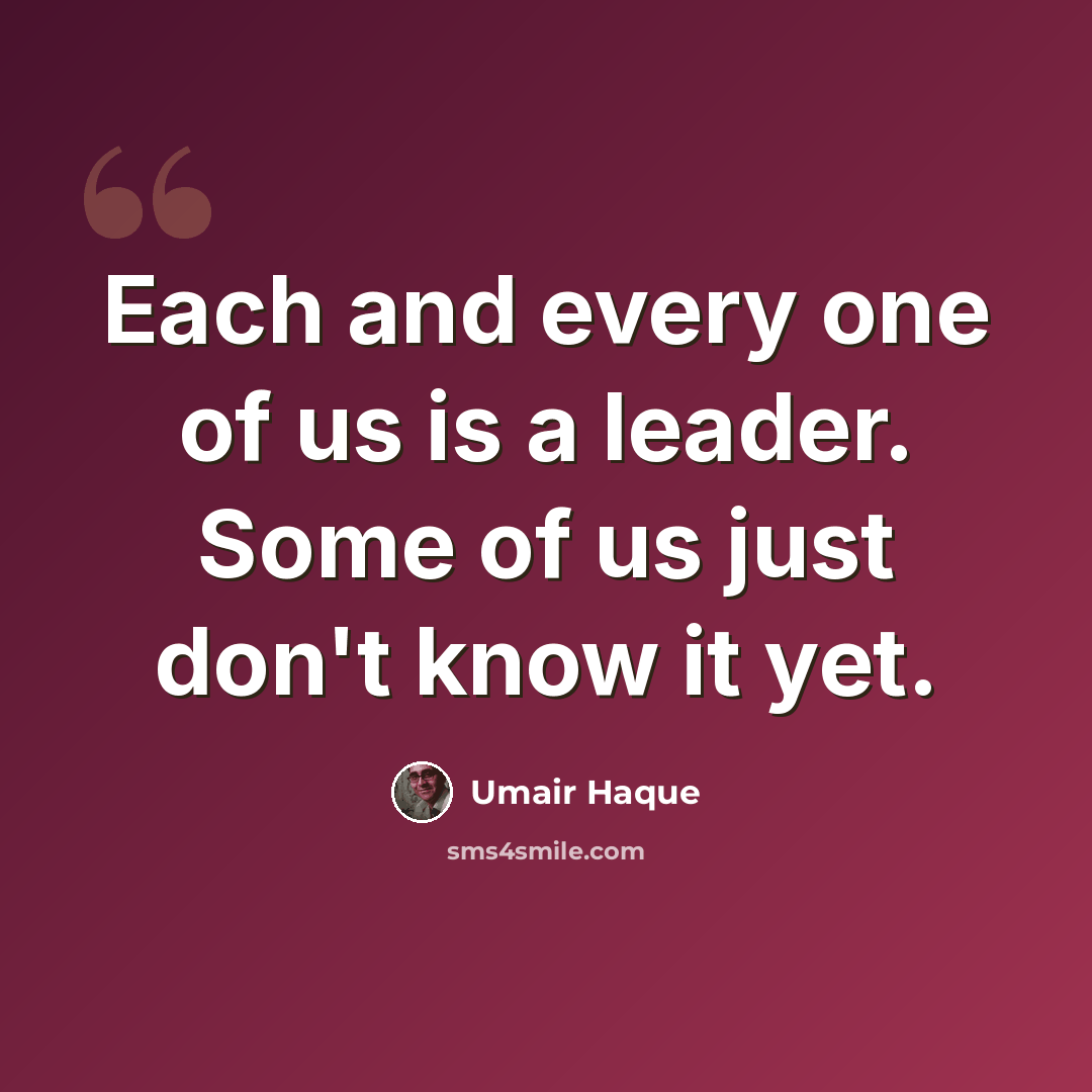 “Each and every one of us is a leader. Some of us just don't know it yet.” quote by Umair Haque